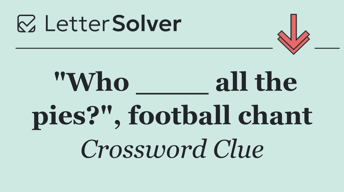 "Who ____ all the pies?", football chant