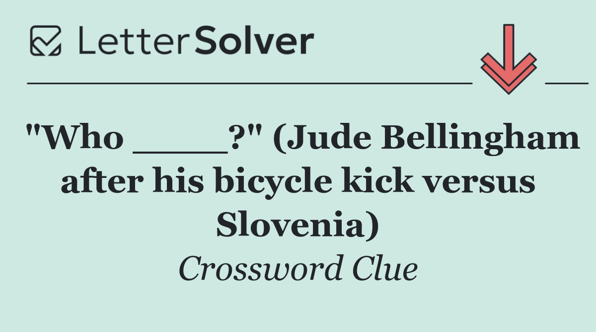 "Who ____?" (Jude Bellingham after his bicycle kick versus Slovenia)