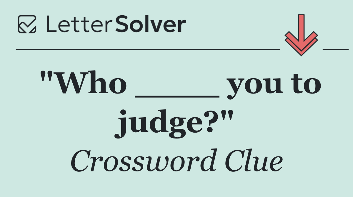 "Who ____ you to judge?"
