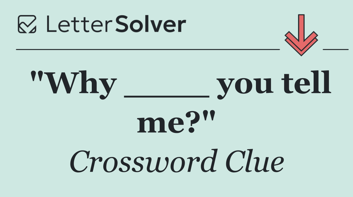 "Why ____ you tell me?"