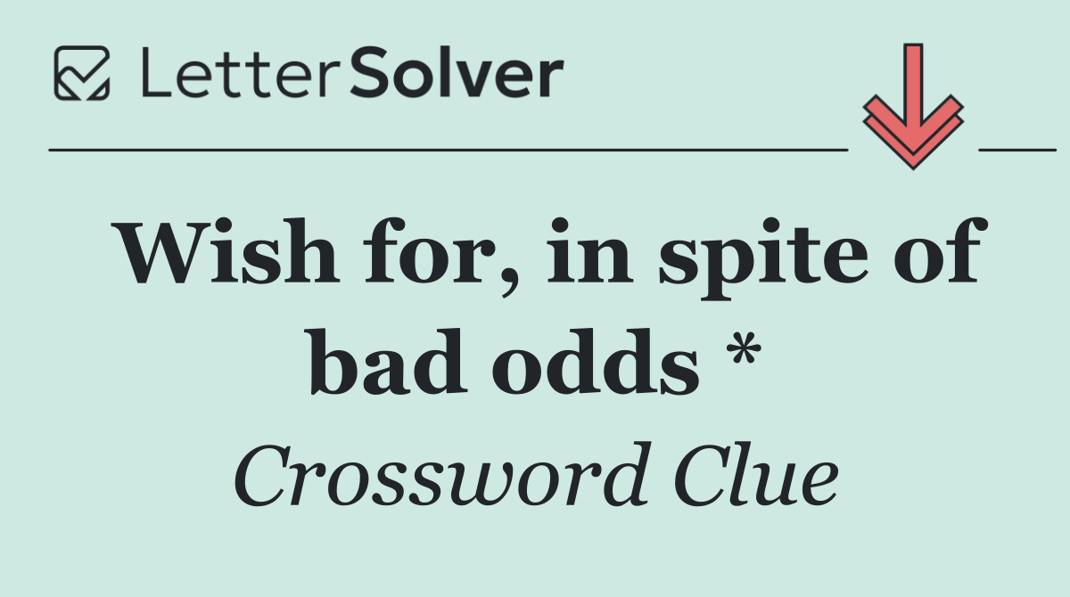 Wish for, in spite of bad odds *