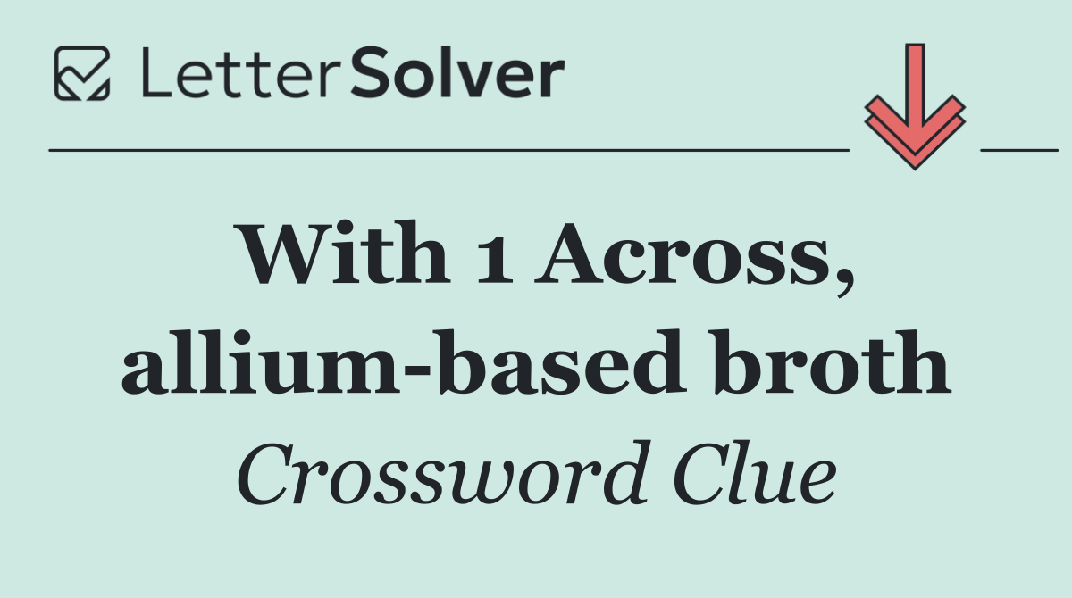 With 1 Across, allium based broth