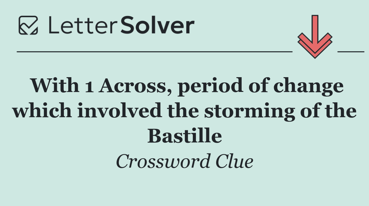 With 1 Across, period of change which involved the storming of the Bastille