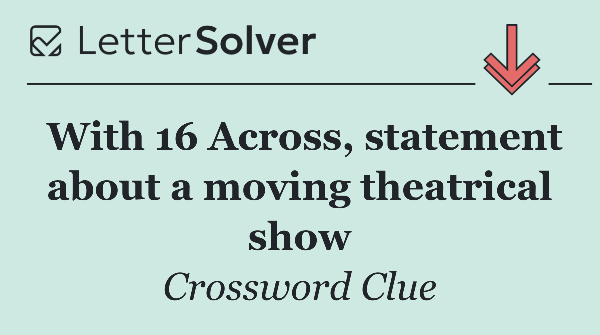 With 16 Across, statement about a moving theatrical show