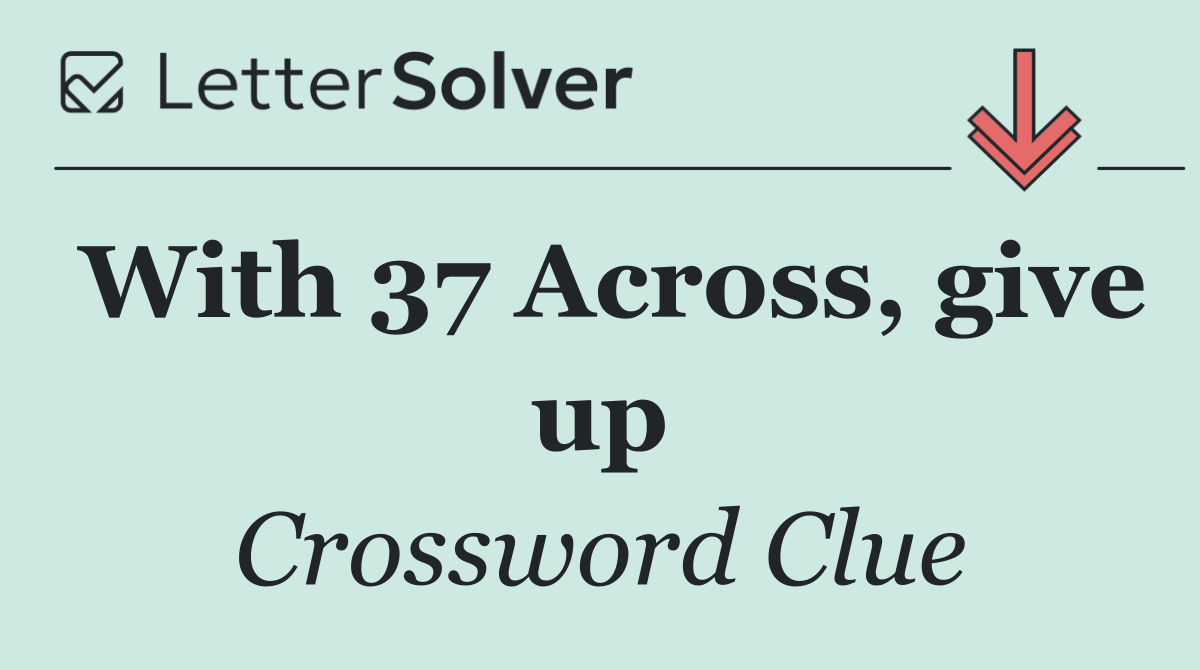 With 37 Across, give up