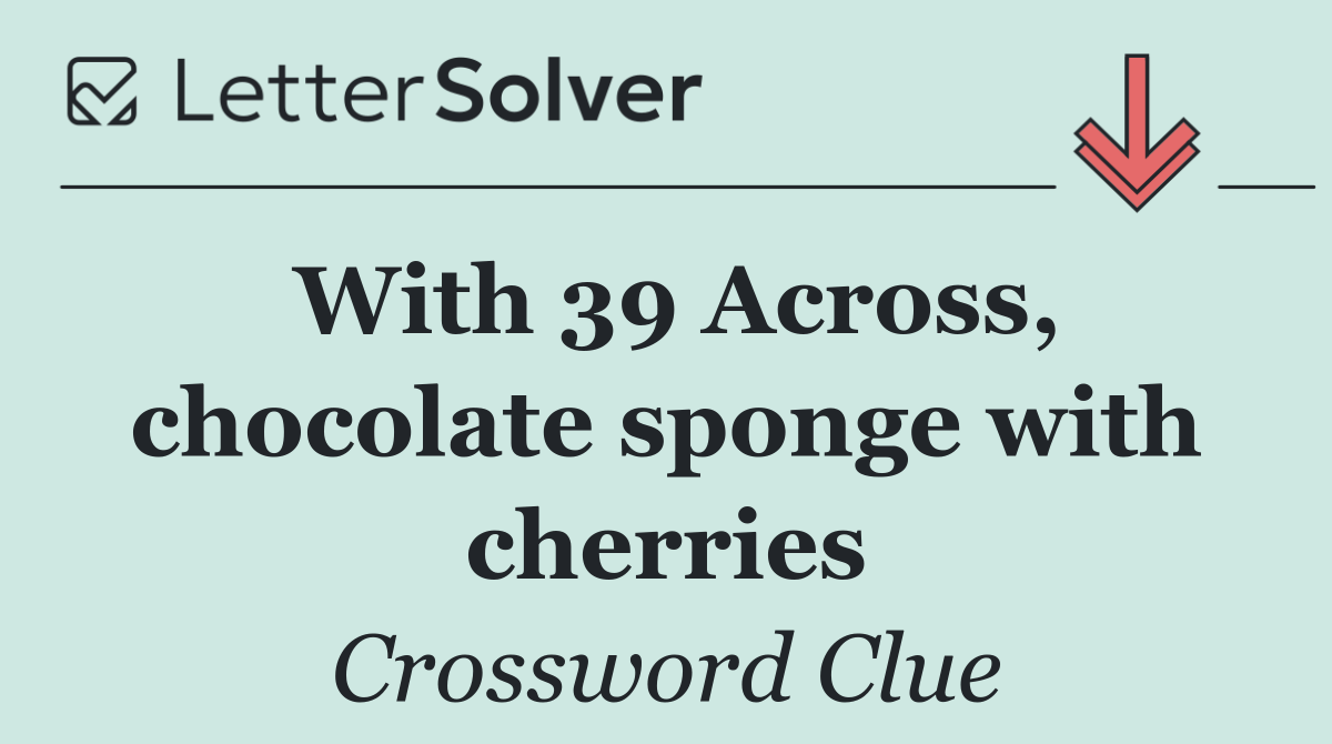 With 39 Across, chocolate sponge with cherries