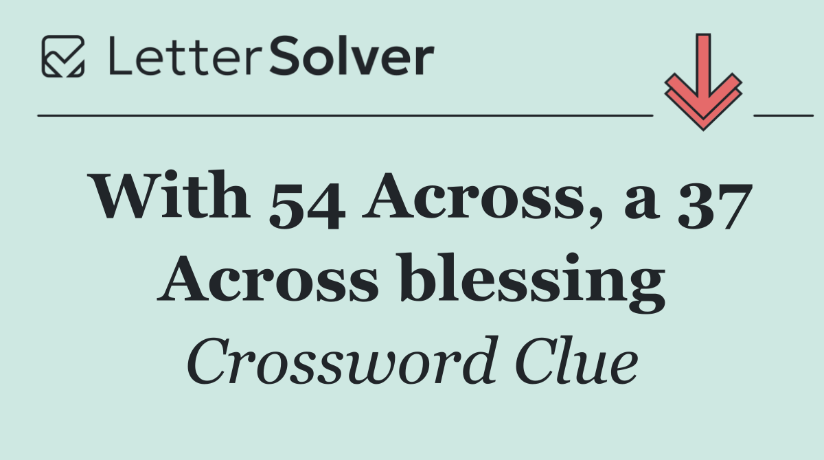 With 54 Across, a 37 Across blessing