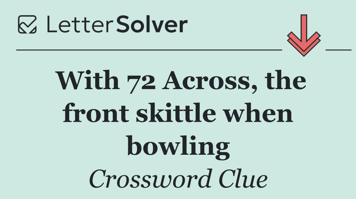 With 72 Across, the front skittle when bowling