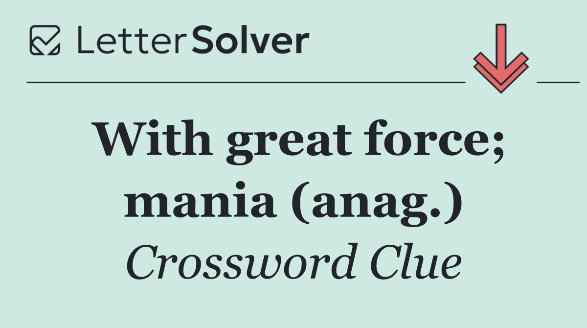 With great force; mania (anag.)