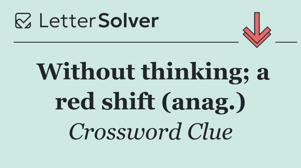 Without thinking; a red shift (anag.)