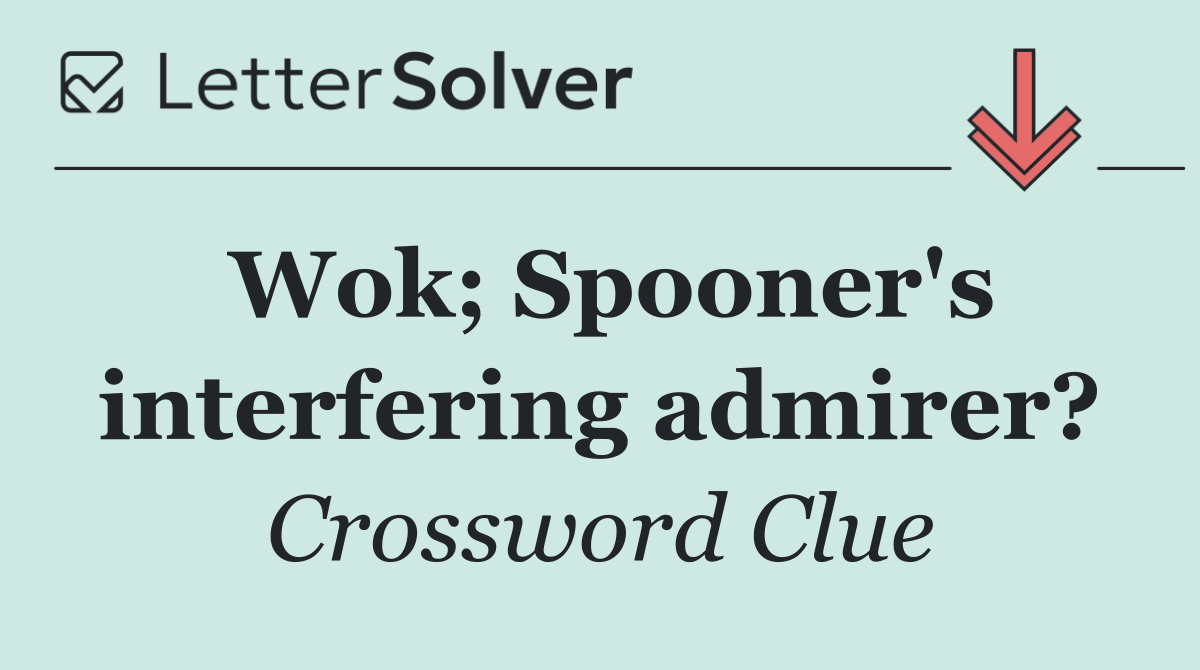 Wok; Spooner's interfering admirer?