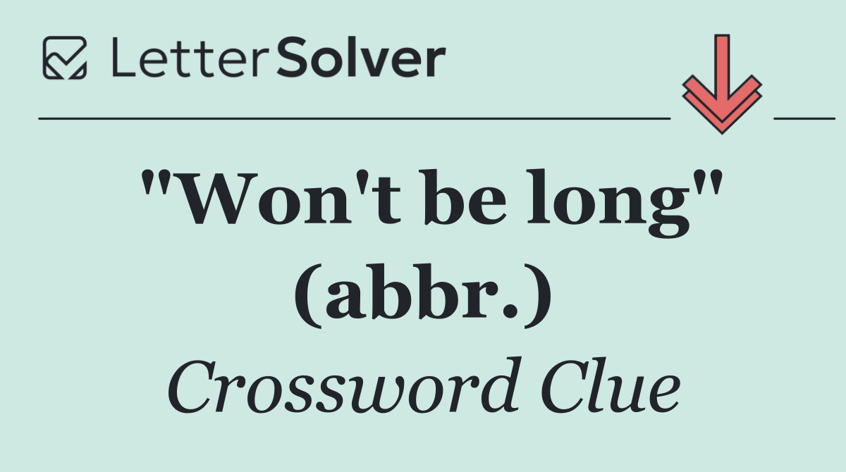 "Won't be long" (abbr.)