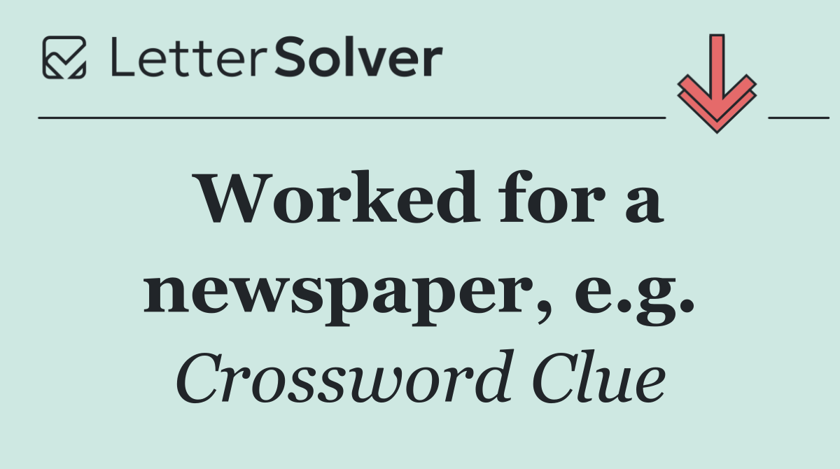 Worked for a newspaper, e.g.