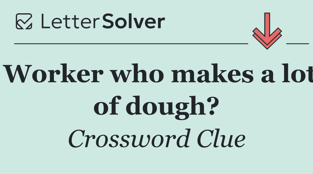 Worker who makes a lot of dough?