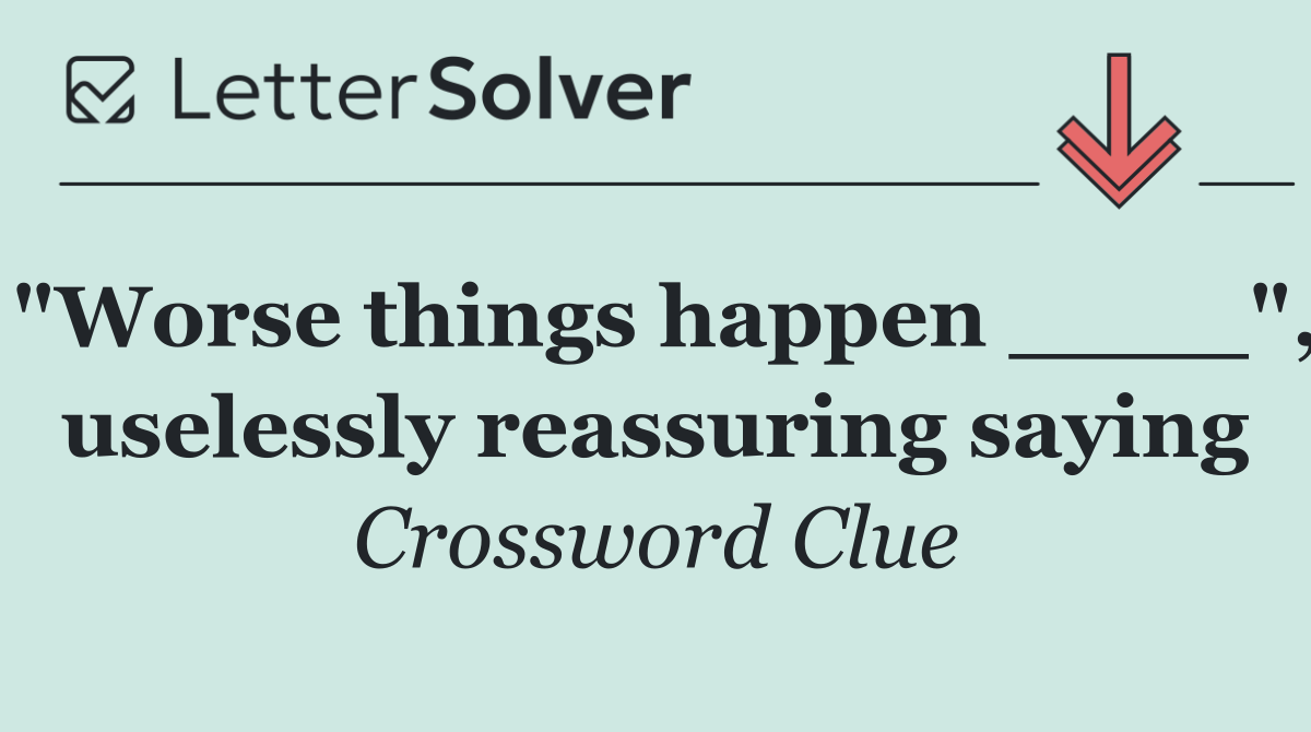 "Worse things happen ____", uselessly reassuring saying