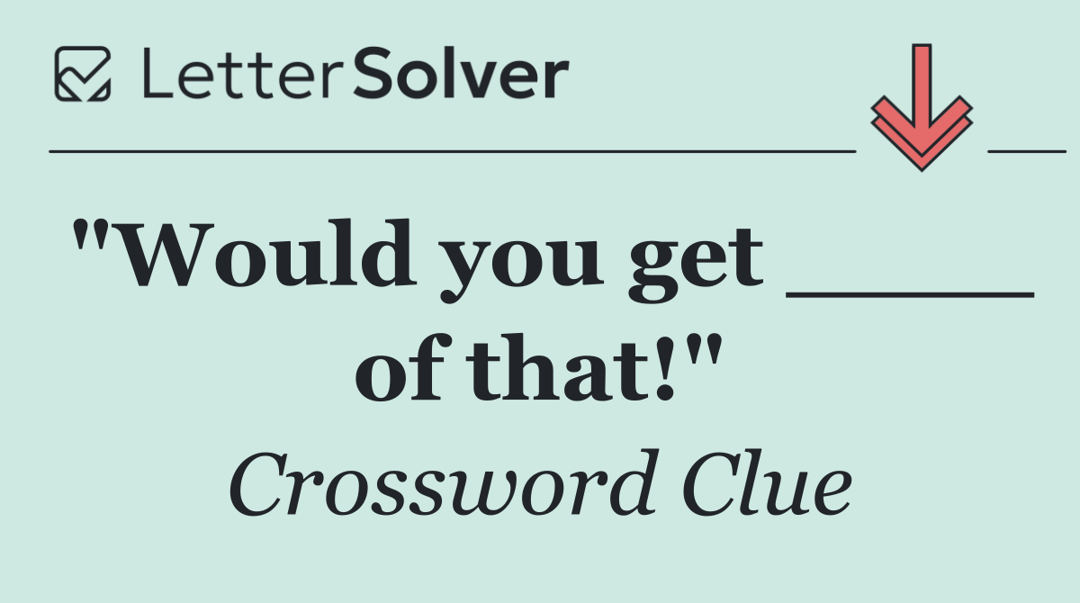 "Would you get ____ of that!"