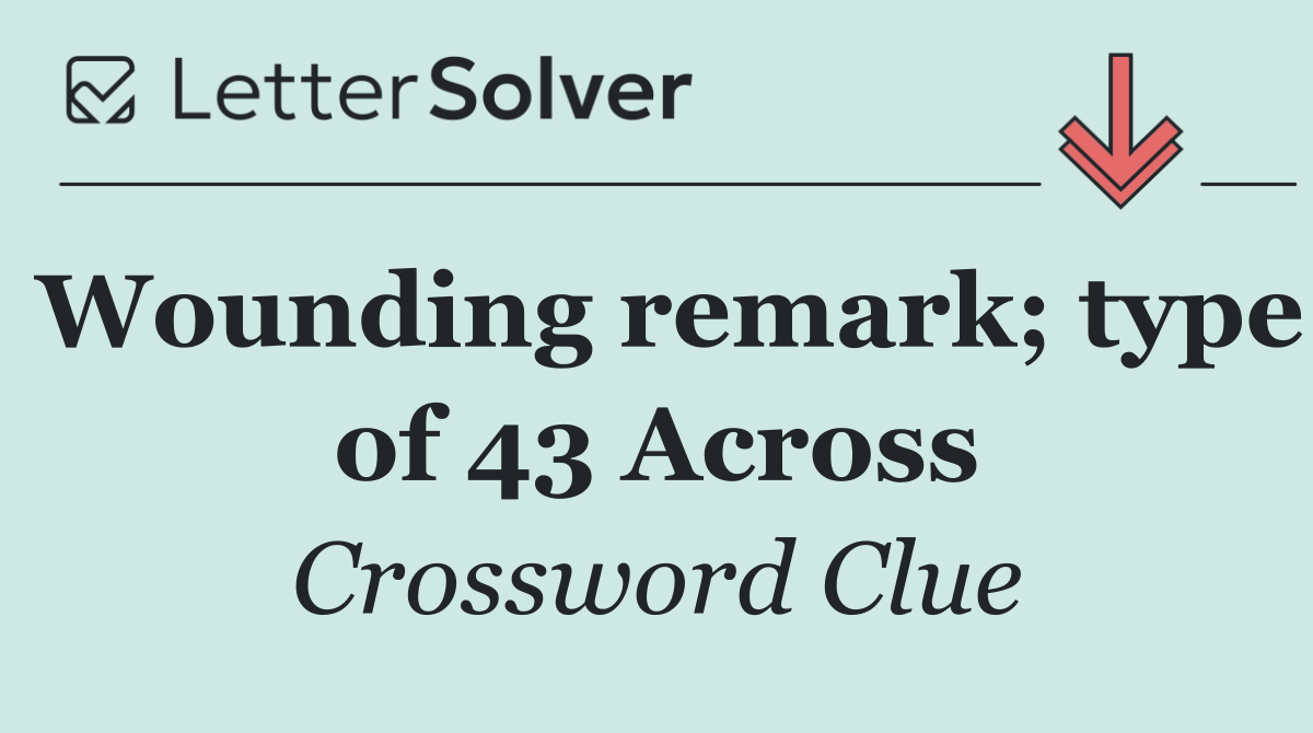 Wounding remark; type of 43 Across