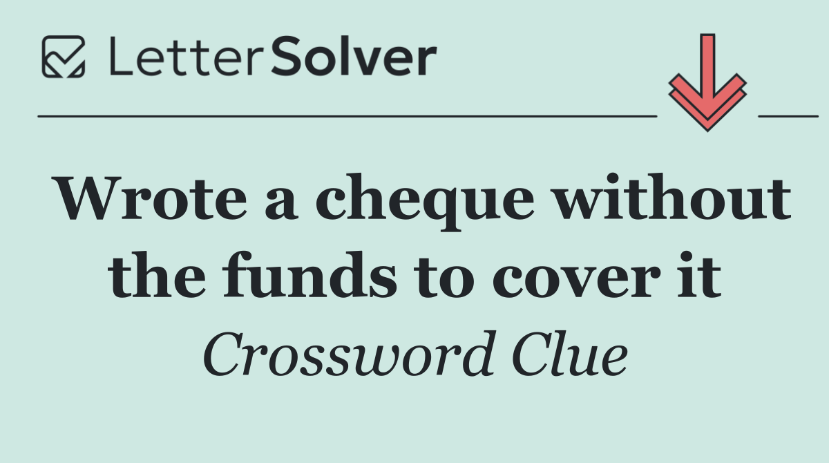 Wrote a cheque without the funds to cover it