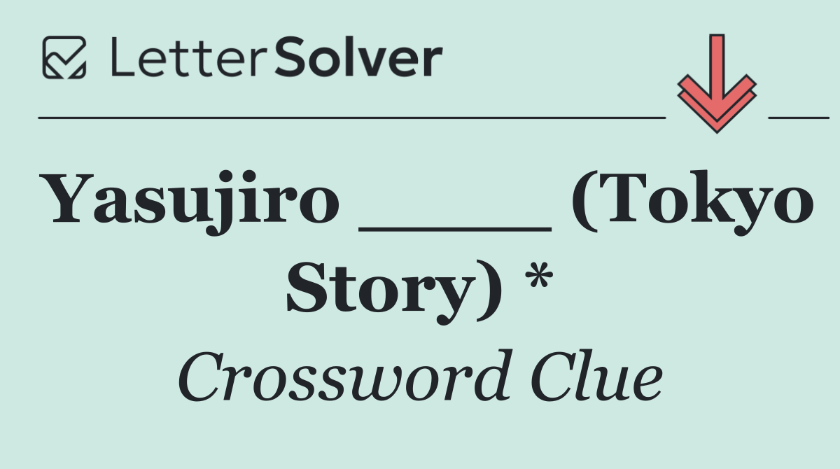 Yasujiro ____ (Tokyo Story) *