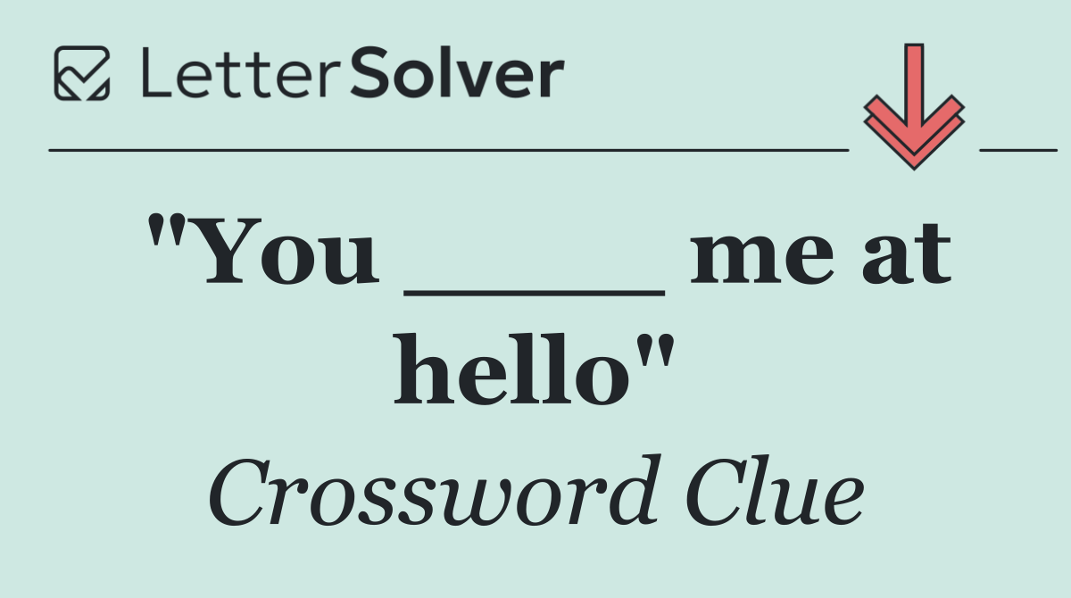 "You ____ me at hello"