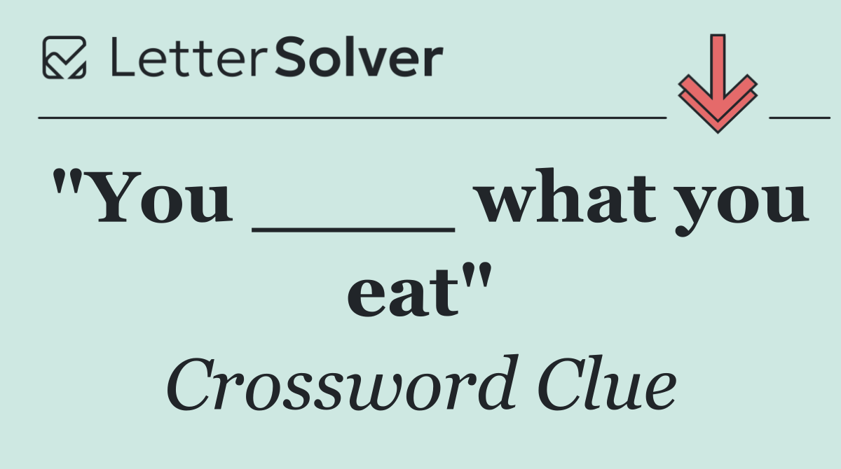 "You ____ what you eat"