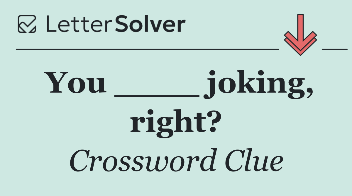 You ____ joking, right?