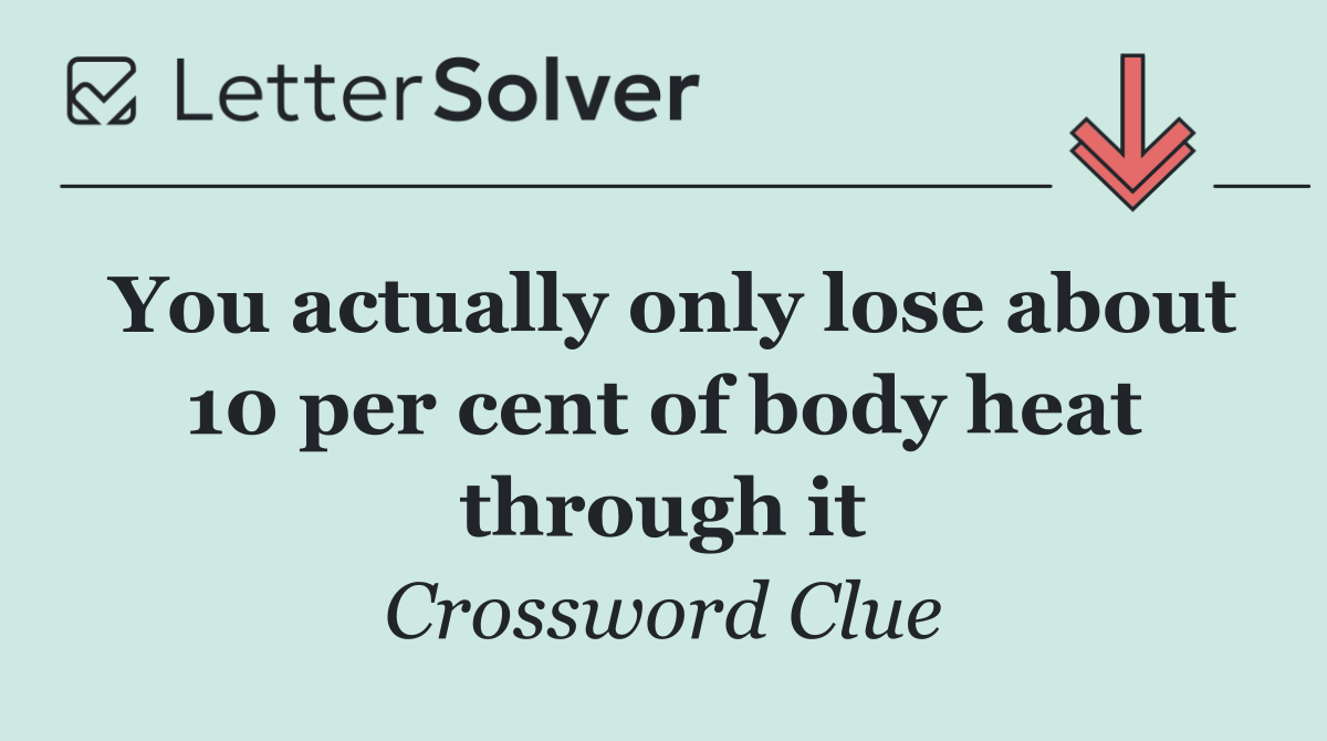 You actually only lose about 10 per cent of body heat through it