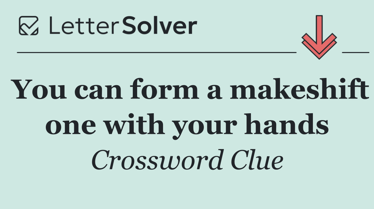 You can form a makeshift one with your hands