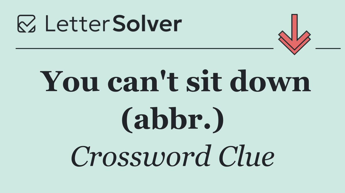 You can't sit down (abbr.)