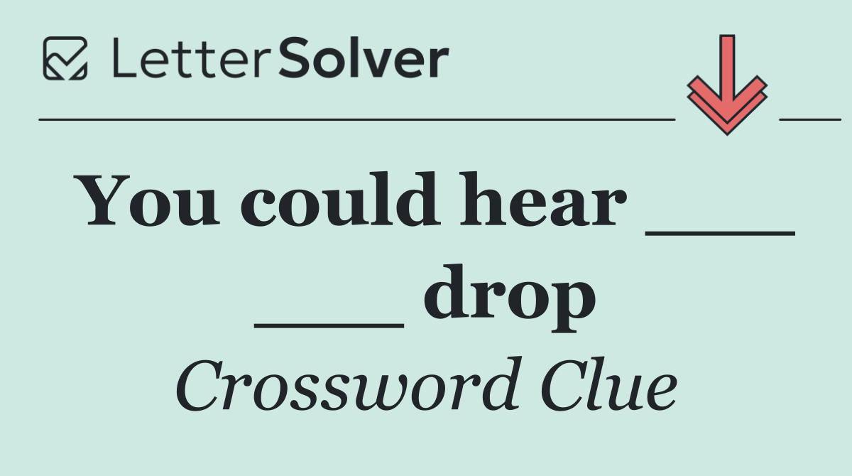 You could hear ___ ___ drop