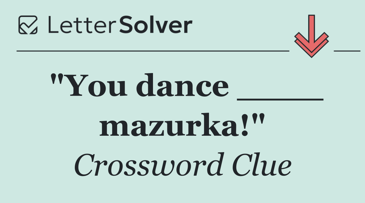 "You dance ____ mazurka!"