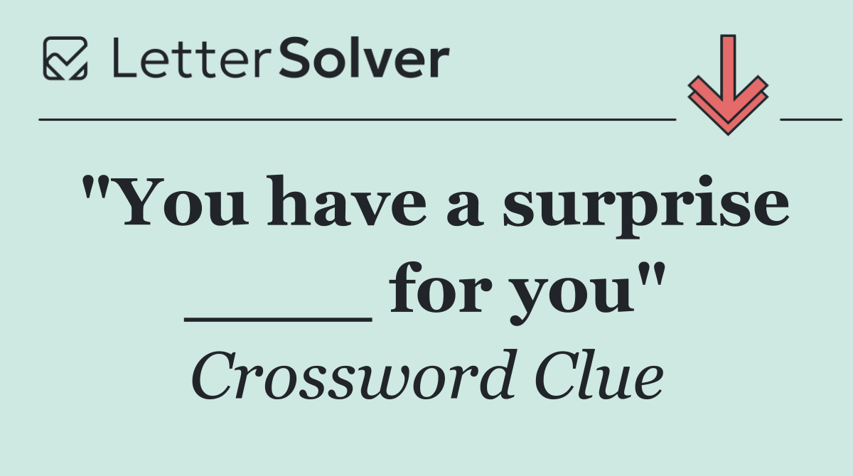 "You have a surprise ____ for you"