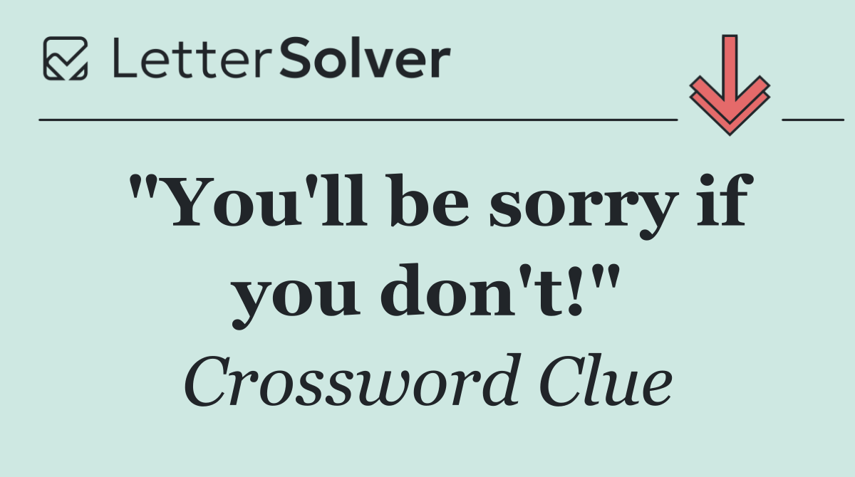 "You'll be sorry if you don't!"
