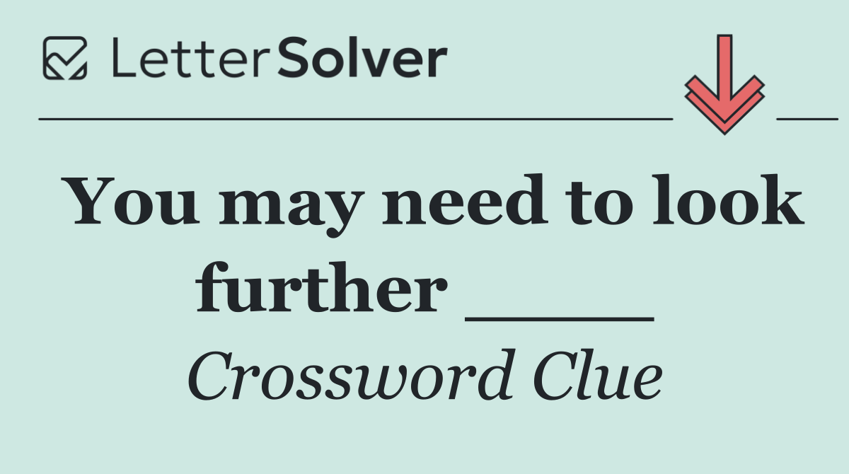 You may need to look further ____