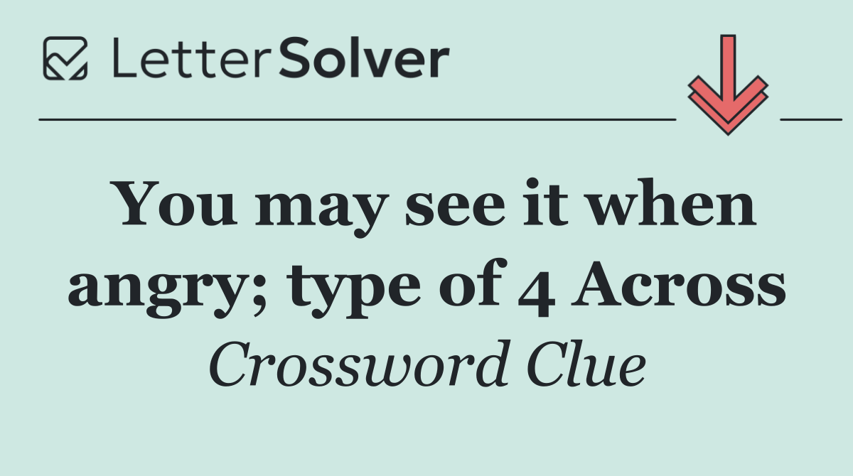 You may see it when angry; type of 4 Across