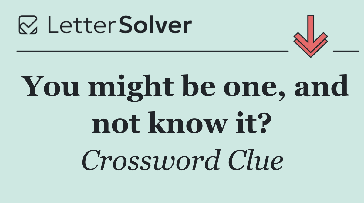 You might be one, and not know it?