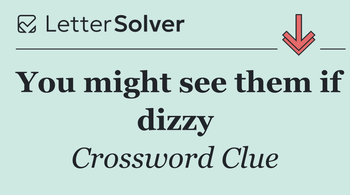 You might see them if dizzy