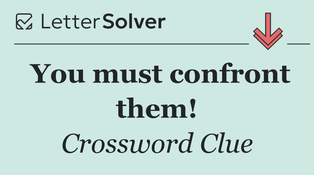 You must confront them!