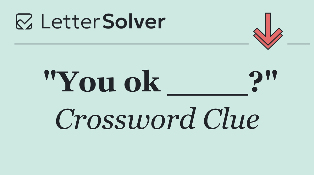 "You ok ____?"