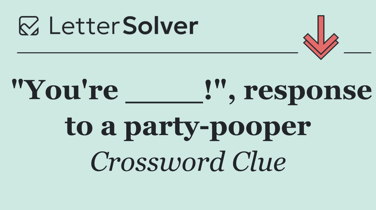 "You're ____!", response to a party pooper