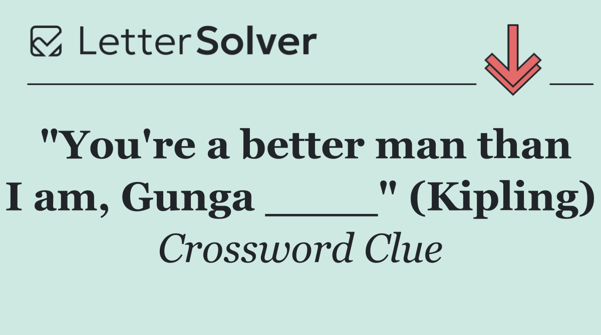 "You're a better man than I am, Gunga ____" (Kipling)
