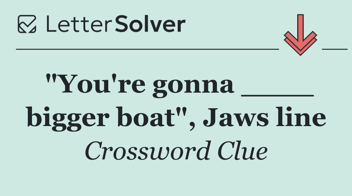 "You're gonna ____ bigger boat", Jaws line