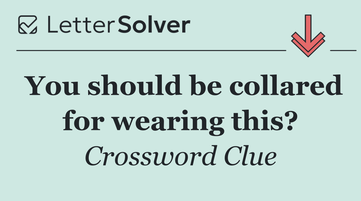 You should be collared for wearing this?
