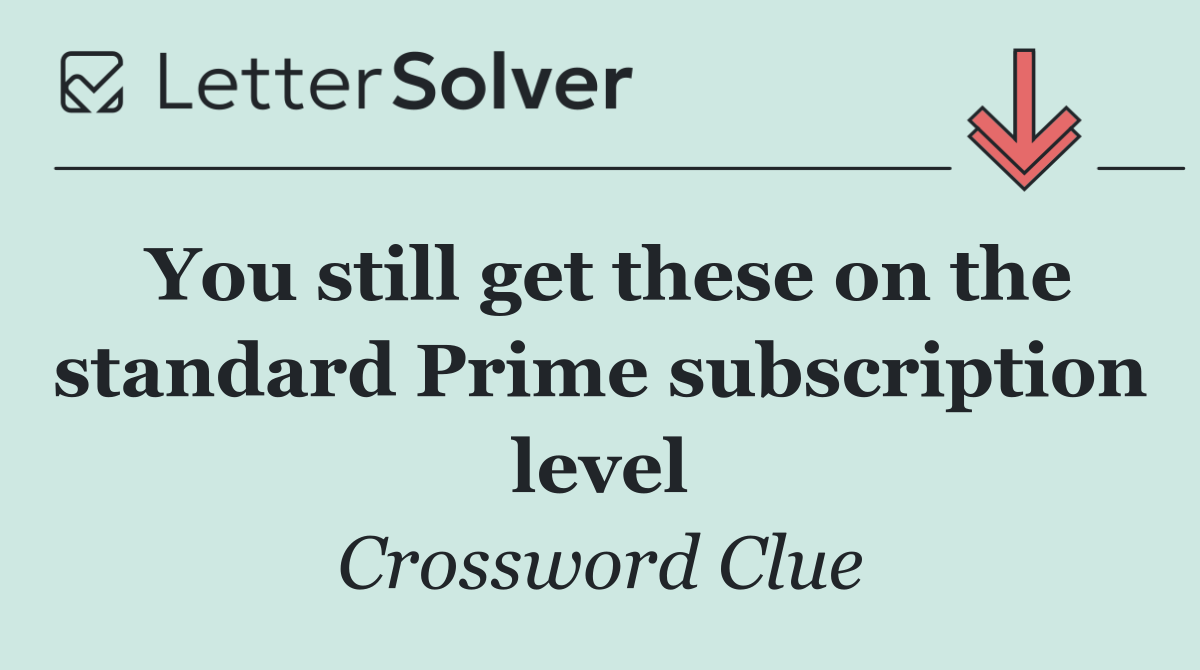You still get these on the standard Prime subscription level