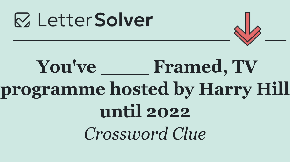 You've ____ Framed, TV programme hosted by Harry Hill until 2022