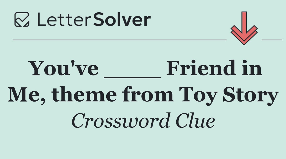You've ____ Friend in Me, theme from Toy Story