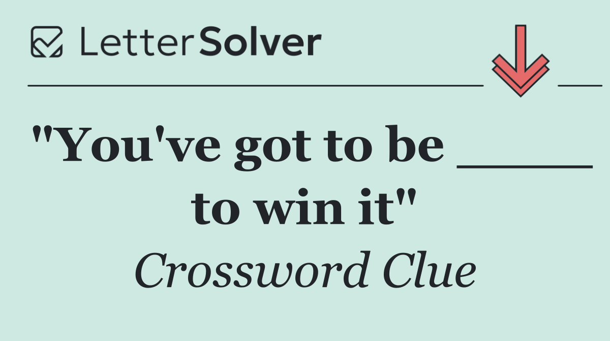 "You've got to be ____ to win it"