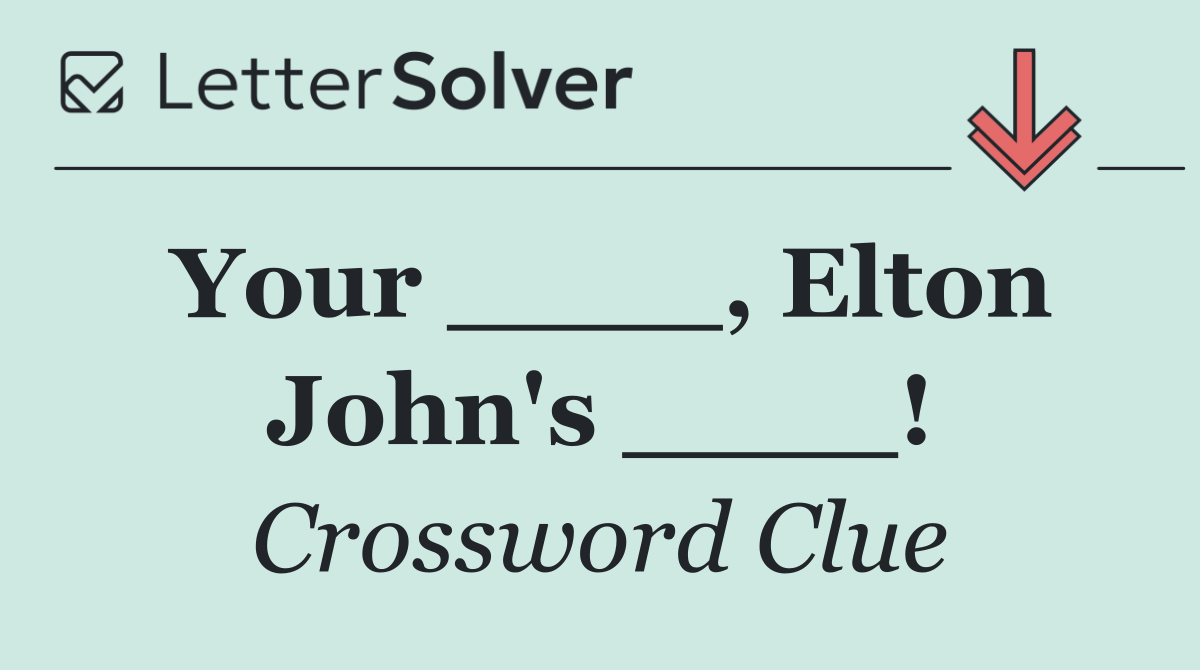 Your ____, Elton John's ____!