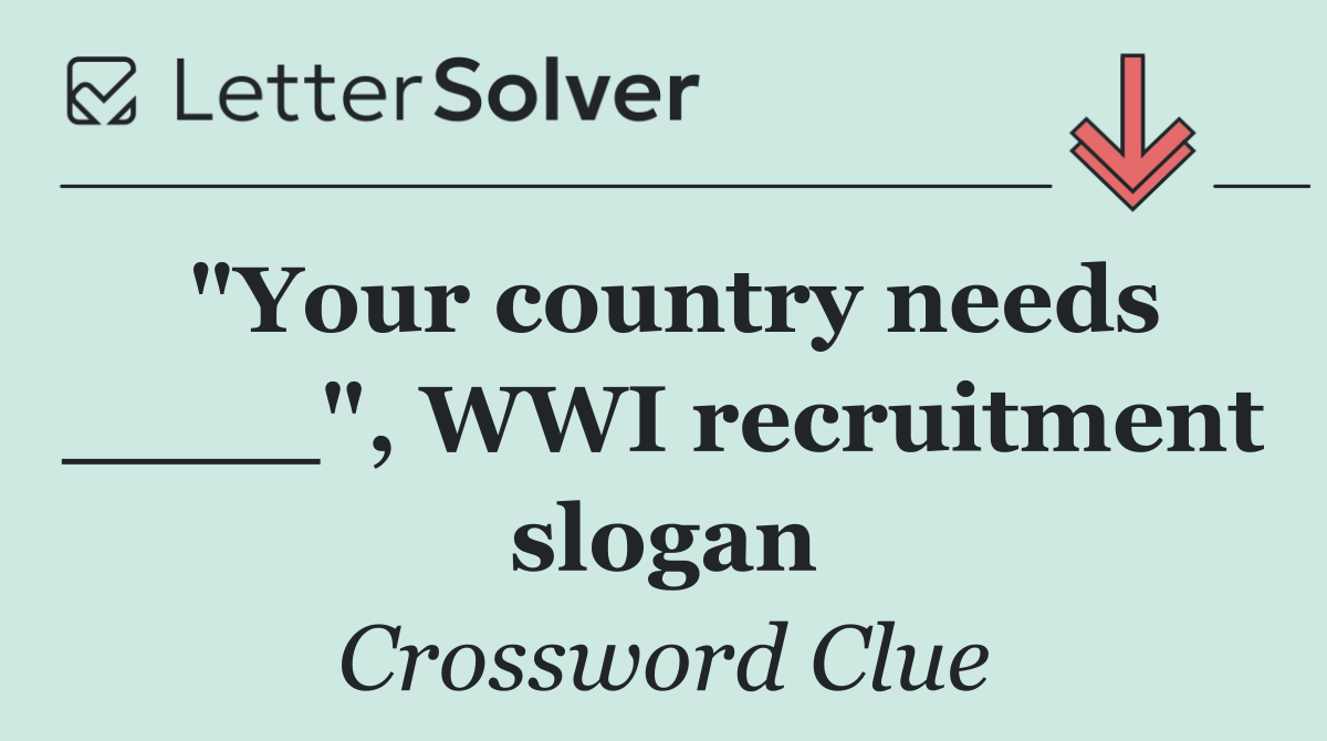 "Your country needs ____", WWI recruitment slogan
