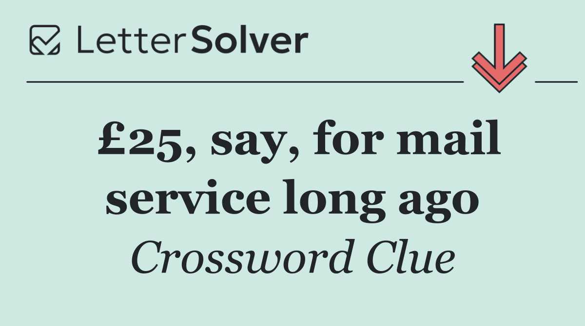 £25, say, for mail service long ago